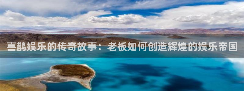 u8国际设计焕新上线.页面浏览.中国：喜鹊娱乐的传奇故事：老板如何创造辉煌的娱乐帝国