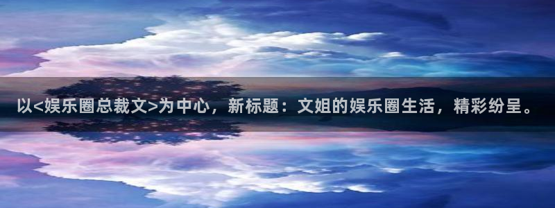 u8国际设计焕新上线.页面浏览.中国：以<娱乐圈总裁文>为中心，新标题：文姐的娱乐圈生活，精彩纷呈。