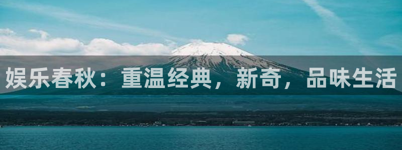 u8娱乐官网入口：娱乐春秋：重温经典，新奇，品味生活