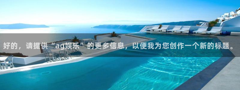 u8国际网站前言：好的，请提供“ag娱乐”的更多信息，以便我为您创作一个新的标题。