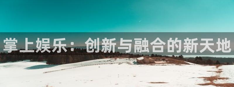 u8国际平台官网入口：掌上娱乐：创新与融合的新天地